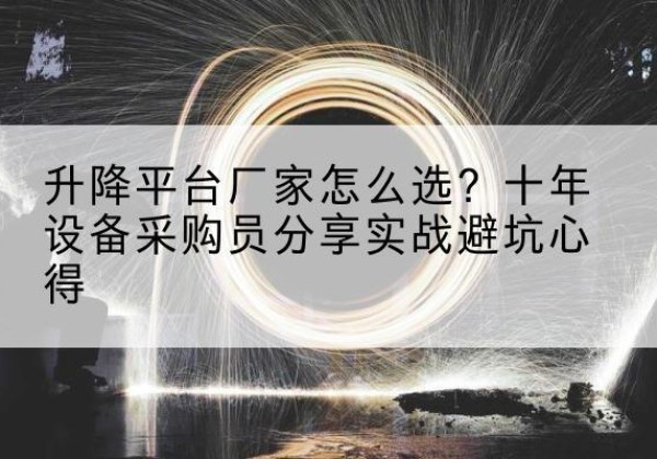 壶关升降平台厂家-怎么选？十年设备采购员分享实战避坑心得